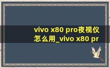 vivo x80 pro夜视仪怎么用_vivo x80 pro夜视仪怎么打开